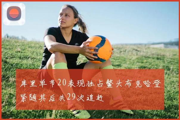 库里单节20表现独占鳌头布克哈登紧随其后共29次追赶