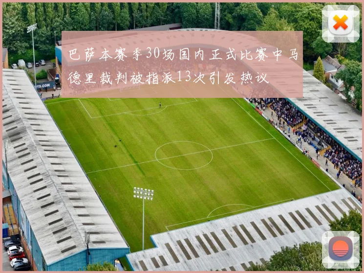 巴萨本赛季30场国内正式比赛中马德里裁判被指派13次引发热议