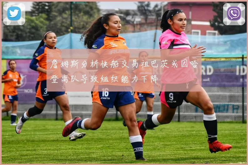 詹姆斯分析快船交易祖巴茨或因哈登离队导致组织能力下降