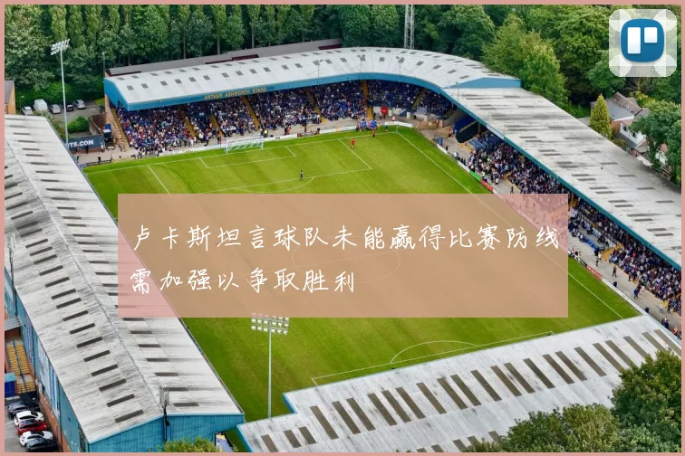 卢卡斯坦言球队未能赢得比赛防线需加强以争取胜利