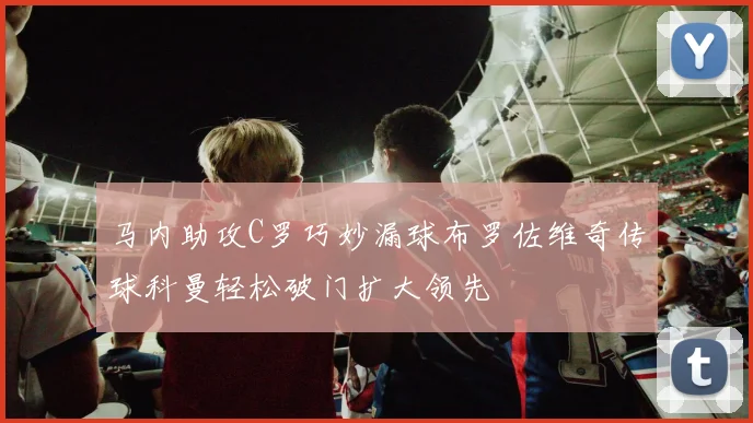马内助攻C罗巧妙漏球布罗佐维奇传球科曼轻松破门扩大领先