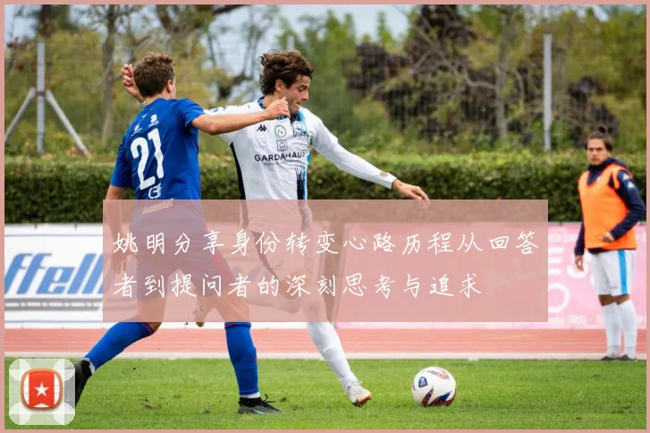 姚明分享身份转变心路历程从回答者到提问者的深刻思考与追求