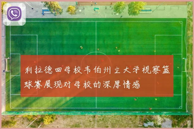 利拉德回母校韦伯州立大学视察篮球赛展现对母校的深厚情感