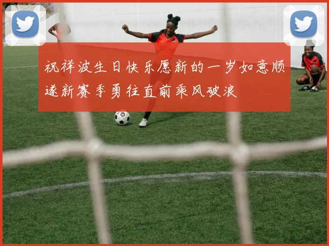 祝祥波生日快乐愿新的一岁如意顺遂新赛季勇往直前乘风破浪