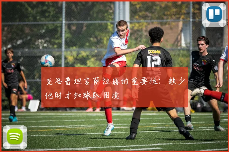 克洛普坦言萨拉赫的重要性：缺少他时才知球队困境