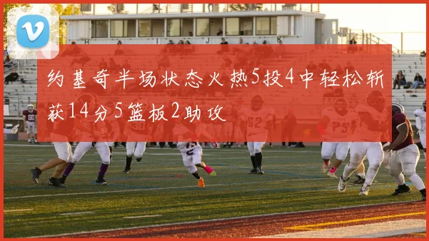 约基奇半场状态火热5投4中轻松斩获14分5篮板2助攻